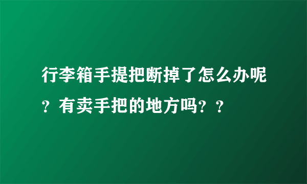 行李箱手提把断掉了怎么办呢？有卖手把的地方吗？？