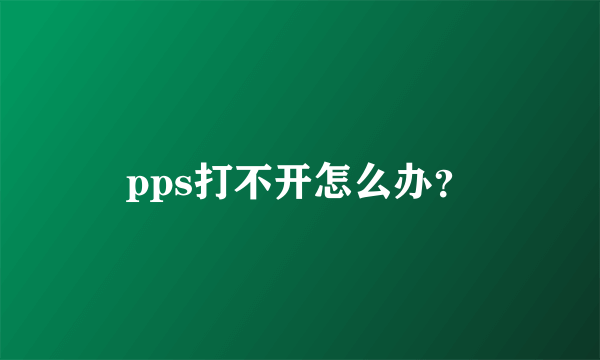 pps打不开怎么办？