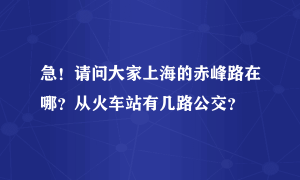 急！请问大家上海的赤峰路在哪？从火车站有几路公交？