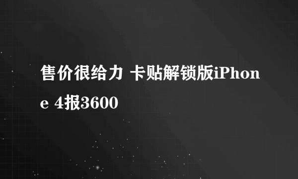 售价很给力 卡贴解锁版iPhone 4报3600