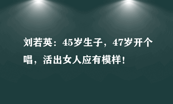 刘若英：45岁生子，47岁开个唱，活出女人应有模样！