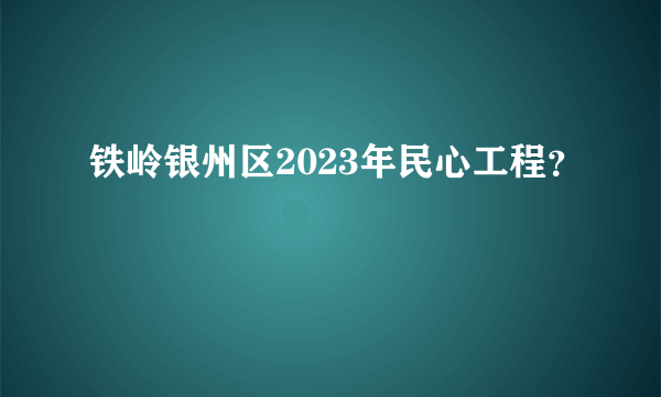 铁岭银州区2023年民心工程？