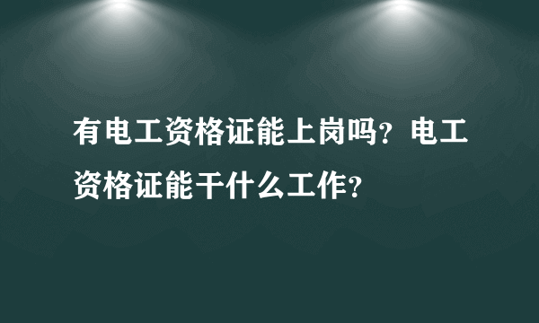 有电工资格证能上岗吗？电工资格证能干什么工作？