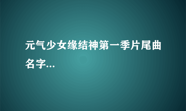 元气少女缘结神第一季片尾曲名字...