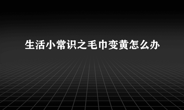 生活小常识之毛巾变黄怎么办