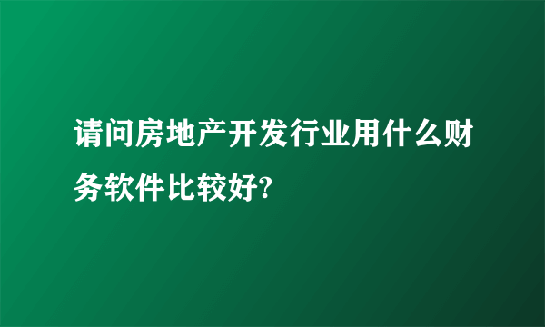 请问房地产开发行业用什么财务软件比较好?