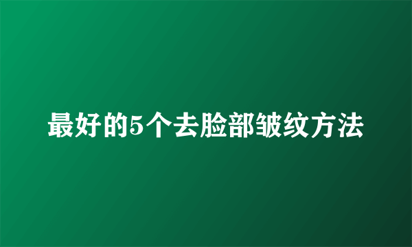 最好的5个去脸部皱纹方法