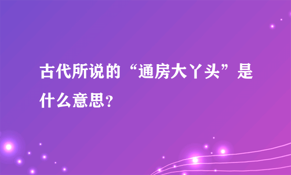 古代所说的“通房大丫头”是什么意思？