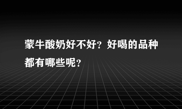 蒙牛酸奶好不好？好喝的品种都有哪些呢？