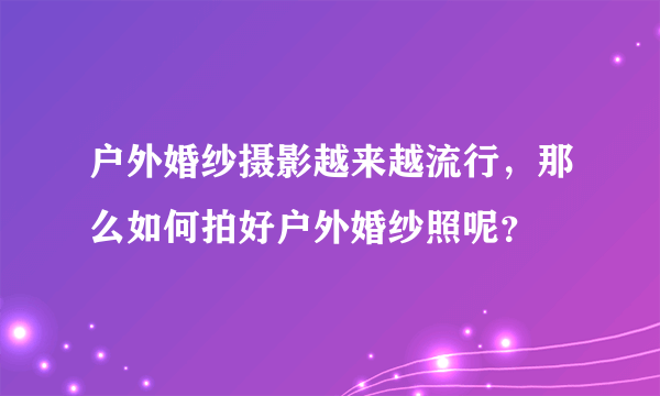 户外婚纱摄影越来越流行，那么如何拍好户外婚纱照呢？