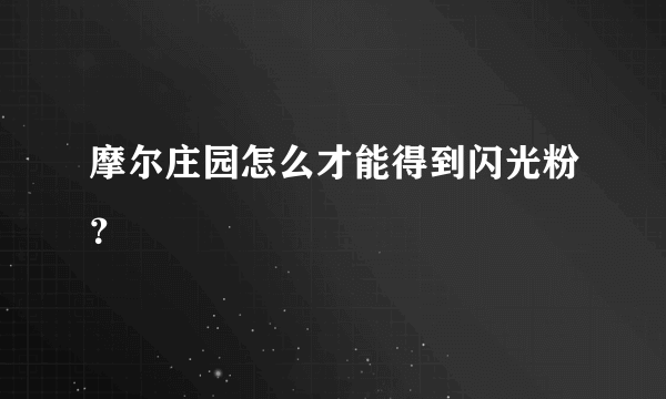 摩尔庄园怎么才能得到闪光粉？