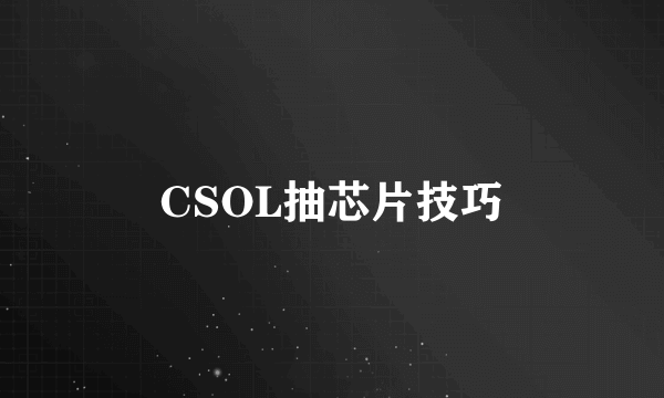 CSOL抽芯片技巧