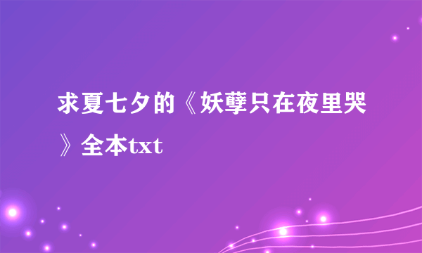 求夏七夕的《妖孽只在夜里哭》全本txt