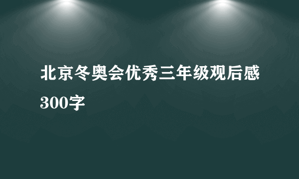 北京冬奥会优秀三年级观后感300字