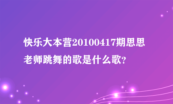 快乐大本营20100417期思思老师跳舞的歌是什么歌？