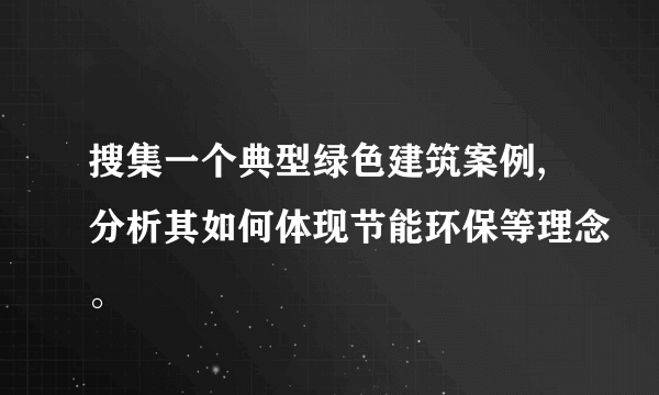 搜集一个典型绿色建筑案例,分析其如何体现节能环保等理念。