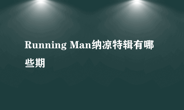 Running Man纳凉特辑有哪些期