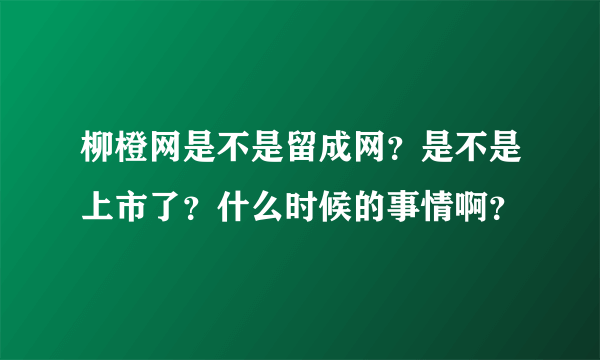 柳橙网是不是留成网？是不是上市了？什么时候的事情啊？