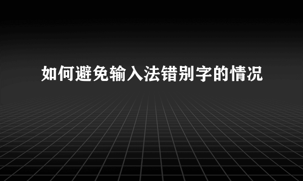 如何避免输入法错别字的情况