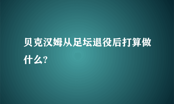 贝克汉姆从足坛退役后打算做什么?