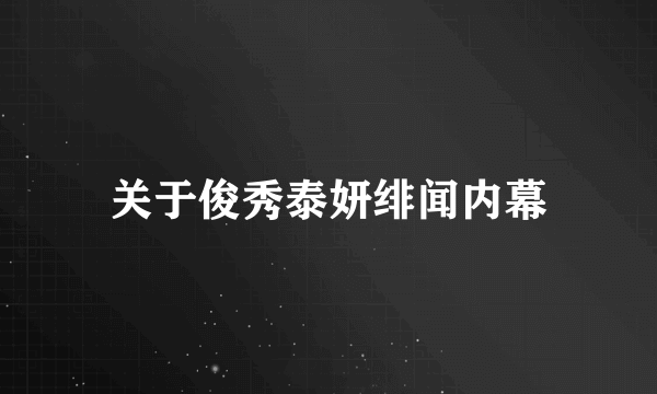 关于俊秀泰妍绯闻内幕