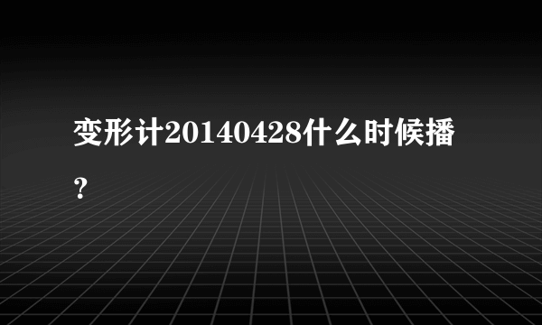 变形计20140428什么时候播？