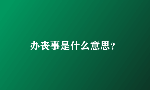 办丧事是什么意思？