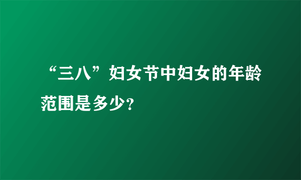 “三八”妇女节中妇女的年龄范围是多少？