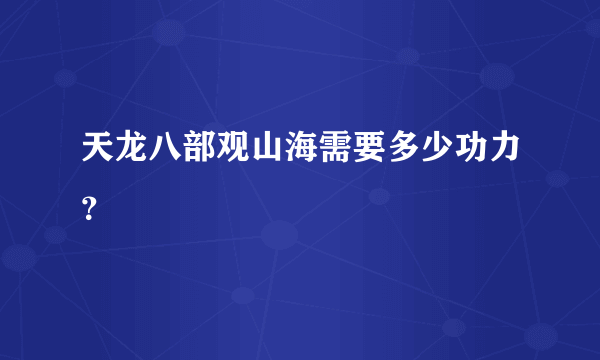 天龙八部观山海需要多少功力？