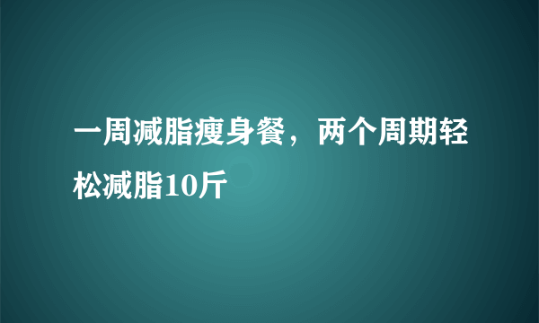 一周减脂瘦身餐，两个周期轻松减脂10斤