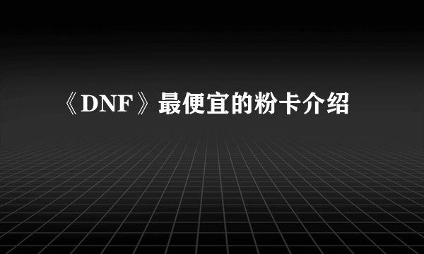 《DNF》最便宜的粉卡介绍