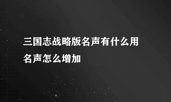 三国志战略版名声有什么用 名声怎么增加