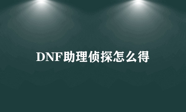 DNF助理侦探怎么得