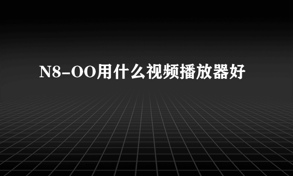 N8-OO用什么视频播放器好