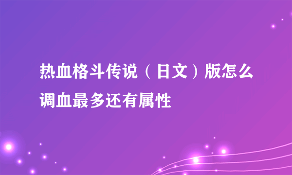 热血格斗传说（日文）版怎么调血最多还有属性