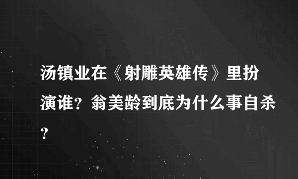 汤镇业在《射雕英雄传》里扮演谁？翁美龄到底为什么事自杀？