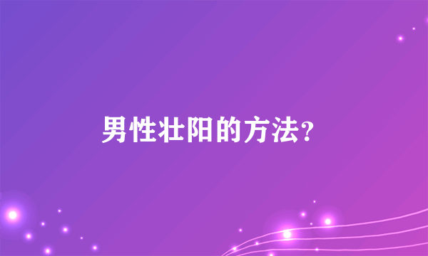 男性壮阳的方法？