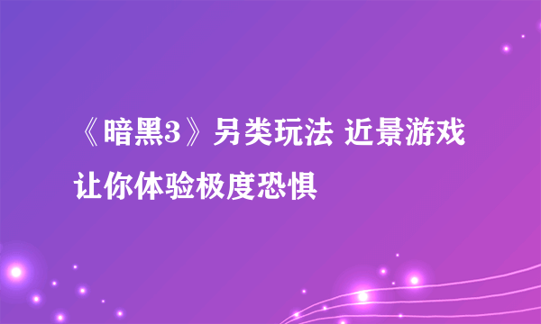 《暗黑3》另类玩法 近景游戏让你体验极度恐惧