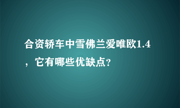 合资轿车中雪佛兰爱唯欧1.4，它有哪些优缺点？