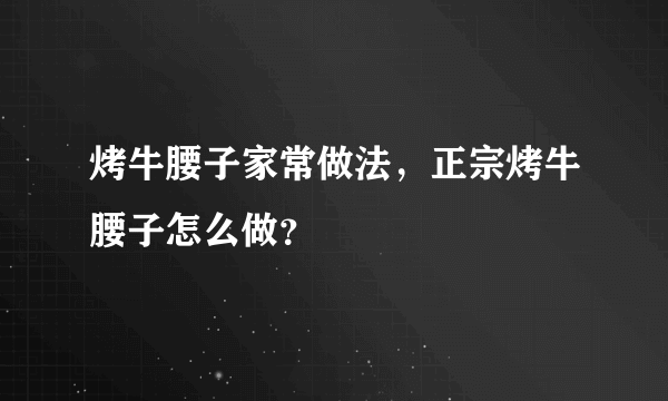 烤牛腰子家常做法，正宗烤牛腰子怎么做？