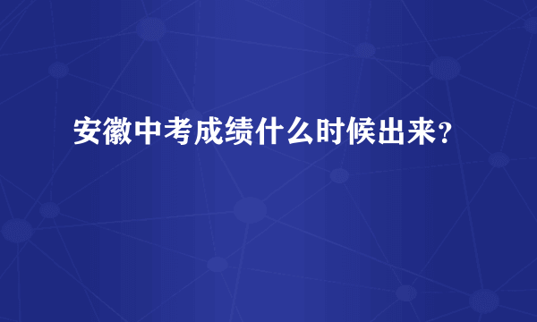 安徽中考成绩什么时候出来？