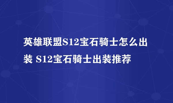 英雄联盟S12宝石骑士怎么出装 S12宝石骑士出装推荐