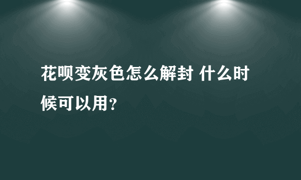 花呗变灰色怎么解封 什么时候可以用？