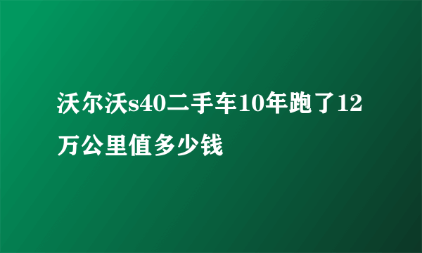 沃尔沃s40二手车10年跑了12万公里值多少钱