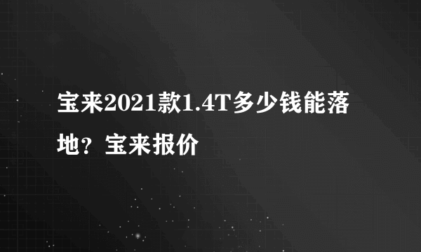 宝来2021款1.4T多少钱能落地？宝来报价