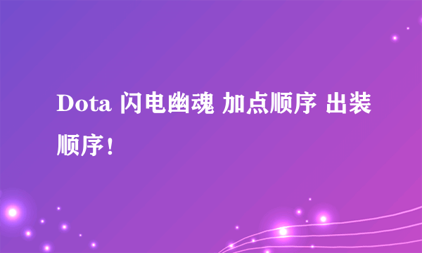 Dota 闪电幽魂 加点顺序 出装顺序！