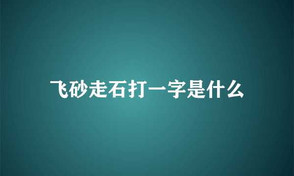 飞砂走石打一字是什么