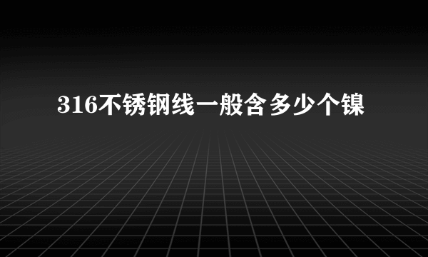 316不锈钢线一般含多少个镍