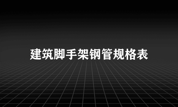 建筑脚手架钢管规格表