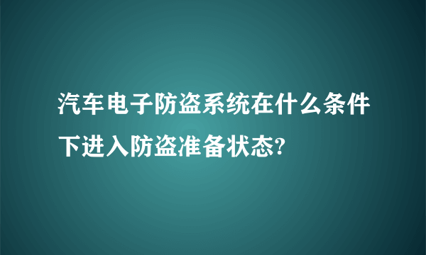 汽车电子防盗系统在什么条件下进入防盗准备状态?